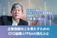 日本CFO協会 FP&Aプログラム運営委員会 委員長 石橋善一郎氏が語る『企業価値向上を果たすためのCFO組織とFP&Aの強化とは』