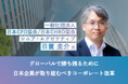 経済産業省主催「CX研究会」座長 日置氏が語る グローバルで勝ち残るために日本企業が取り組むべきコーポレート改革