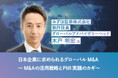 みずほ証券㈱ グローバルアドバイザリーヘッドが語る 日本企業に求められるグローバルM&A ~M&Aの活用戦略とPMI実践のカギ~