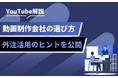 企業のYouTube活用が進展中|動画制作会社の選び方と外注活用のヒントを公開