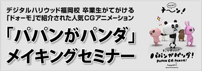 福岡のデジタルコンテンツ産業の今がわかる デジタルハリウッド福岡校で Digital Stream Fukuoka Vol 12 人気cgアニメーション パパンがパンダ メイキングセミナー デジタルハリウッド株式会社のプレスリリース