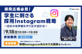 【9/18 開催】『採用広報必見！学生に刺さる採用Instagram戦略〜自社の世界観を作り出す設計法〜』無料オンラインセミナー開催のお知らせ