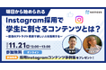 【11/21開催】NAVICUSの無料ウェビナー『明日から始められる Instagram採用で学生に刺さるコンテンツとは?~最強のアトラクト戦略で欲しい人材を採用する~』