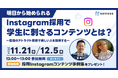【11/21に加え12/5にも開催!】NAVICUSの無料ウェビナー『明日から始められる Instagram採用で学生に刺さるコンテンツとは?~最強のアトラクト戦略で欲しい人材を採用する~』