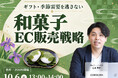 創業100年超の老舗和菓子店も破産。菓子店の倒産が過去最多の中、和菓子EC事業者向けに『ギフト・季節需要の最大化』セミナーを開催