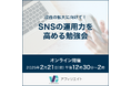 収益拡大に向けて! SNSの運用力を高める勉強会<オンライン実施>