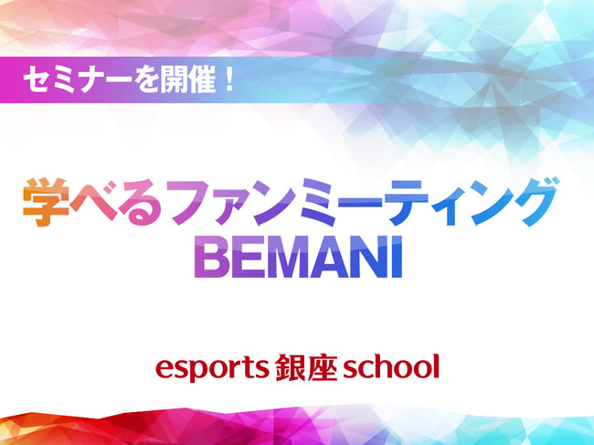 Esports 銀座 School 学べるファンミーティング Bemani セミナー 開催 株式会社コナミデジタルエンタテインメントのプレスリリース