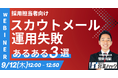 なぜそのメールは求職者に刺さらない?スカウトメール活用のコツをお伝えします《9/12(木)12:00~無料オンラインセミナー》