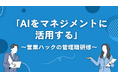 【管理職研修】マネジメントにおけるAI活用の仕方とは。営業ハックはAI活用による営業ノウハウの向上を推進しています。