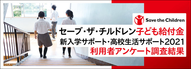 子ども給付金 新入学サポート 高校生活サポート21 調査結果発表 新型コロナ感染拡大の影響で 半数が収入減 保護者約 8 割が 就学費用を家計の大きな負担と回答 国際ngoセーブ ザ チルドレン 公益社団法人セーブ ザ チルドレン ジャパンのプレスリリース