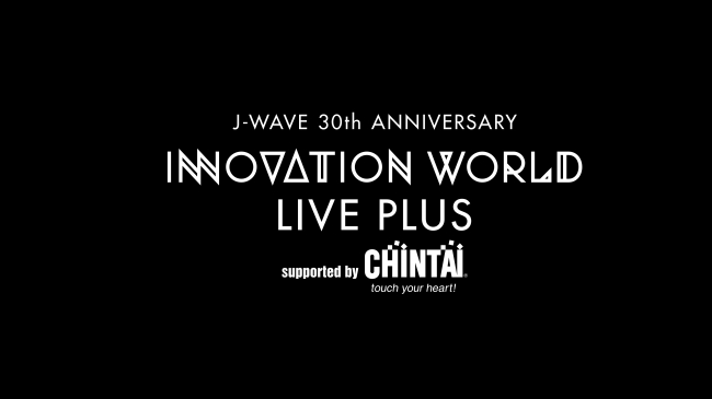 J-WAVE INNOVATION WORLD LIVE PLUS Supported by CHINTAI