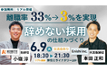 離職率33%→3%を実現した「辞めない採用」の仕組みを6月9日(火)公開！