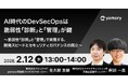 ＜yamory × エーアイセキュリティラボ 共催ウェビナー＞ AI時代のDevSecOpsは脆弱性「診断」と「管理」が鍵