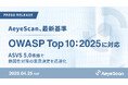 AeyeScan、最新基準「OWASP Top 10:2025」に対応。ASVS 5.0準拠で脆弱性対策の意思決定を迅速化