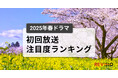 今、視聴者が最もくぎづけになっているドラマは? 2025年春ドラマ 初回放送注目度ランキング