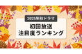 今、視聴者が最もくぎづけになっているドラマは？2025年10月クール秋ドラマ　初回放送注目度ランキング