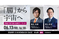 宇宙✕ヘルスケアの最前線!『「腸」から宇宙へ 共創で切り拓く未来マーケット』を6月13日(金)に開催