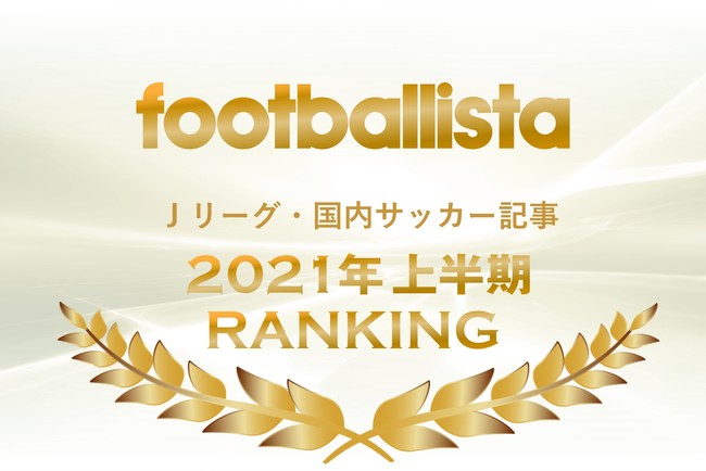 Footballista J 発売記念 Jリーグ 国内サッカー記事 21年上半期ランキング発表 株式会社 ソル メディアのプレスリリース