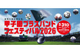 初の公募による3校を含む出演校7校が決定！ 5月31日（日）開催「甲子園ブラスバンドフェスティバル2026」 グラウンドウォークも楽しめるチケットは、2月18日（水）から先行発売！