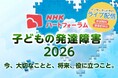 ＮＨＫハートフォーラム「子どもの発達障害2026」を精神科医の本田秀夫さんを迎えて7月25日に開催、ライブ配信します。