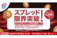 【スプレッド限界突破！BTC/JPYレバレッジ取引応援ウィーク】業界最狭水準の「標準スプレッド5,000円」でBTC/JPYのレバレッジ取引をサポート