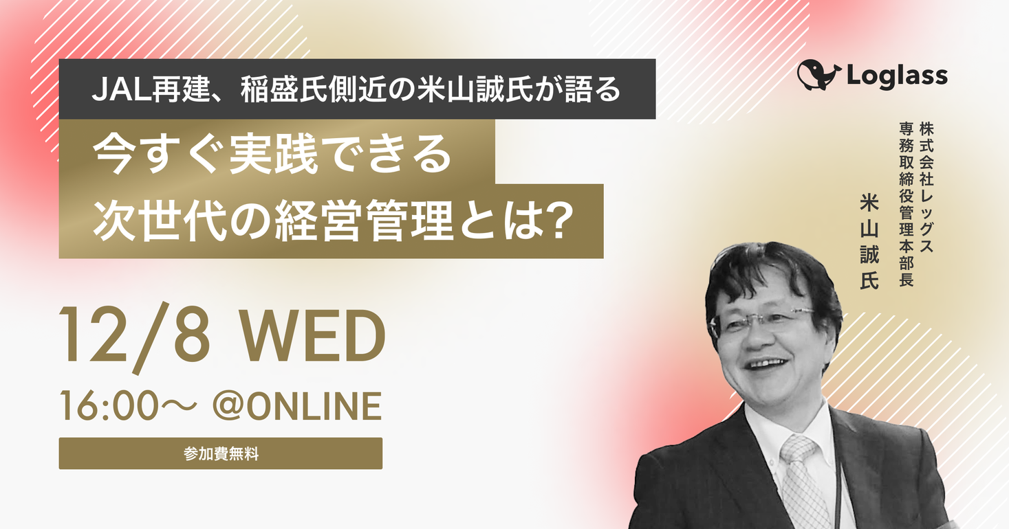 【ログラス主催】JAL再建、稲森氏側近の米山誠氏が語る「今すぐ実践できる次世代の経営管理とは？」｜12/8(水)16～17時