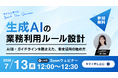 【7/13無料ウェビナー開催】生成AIの業務利用ルール設計〜AI法・ガイドラインを踏まえた、安全な活用の始め方〜