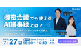 【7/27無料ウェビナー開催】機密会議でも使えるAI議事録とは？〜SecureMemoのユースケースとデモで学ぶ、完全オフライン活用〜