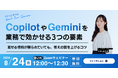 【8/24無料ウェビナー開催】CopilotやGeminiを業務で効かせる3つの要素〜渡せる情報が限られていても、答えの質を上げるコツ〜