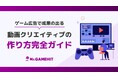 『ゲーム広告で成果の出る動画クリエイティブの作り方完全ガイド』を無料公開