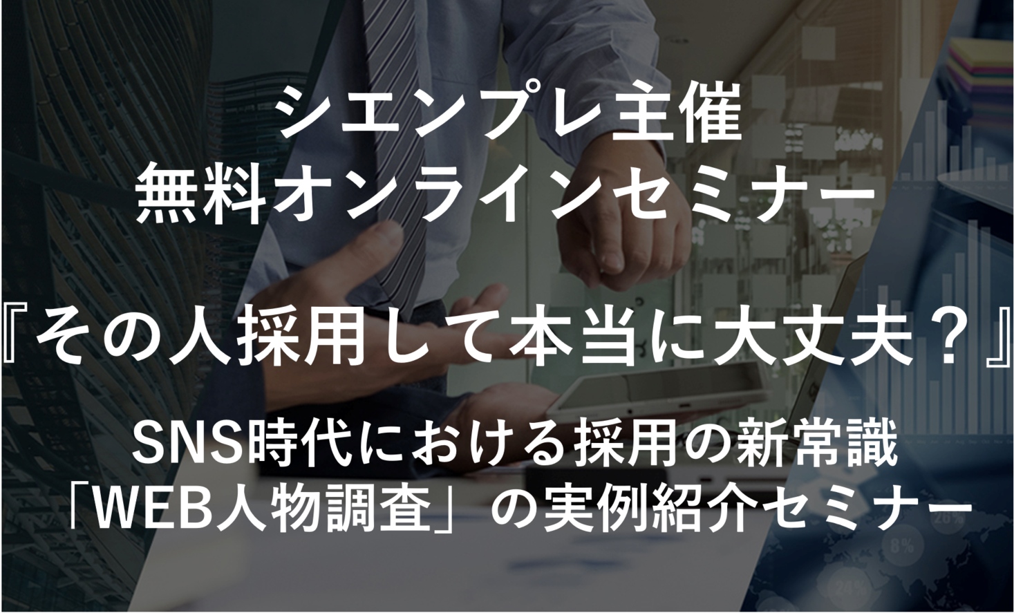 無料オンラインセミナーのお知らせ その人採用して本当に大丈夫 Sns時代における採用の新常識 Web人物調査 の実例紹介セミナー シエンプレ株式会社のプレスリリース