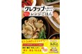 夏にぴったり時短&簡単レンジごはん100品を収録! レンチンを知り尽くした『クレラップ』社員さんの公式レシピ本、ついに発売!!