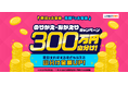 300万円山分け!のりかえ・おかえりキャンペーンを開始!