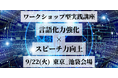 人前で話すのが苦手な人に向けたワークショップイベント。言語化力×スピーチ力を磨く超実践型講座を9月22日、東京・池袋で開催