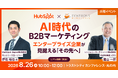 【8/26リアル開催】AI時代のBtoBマーケティングエンタープライズ企業が見据える「その先へ」HubSpot Japan株式会社と共催セミナーを開催