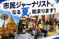 現地に飛び込んで取材＋記事執筆＋発信！ 「市民ジャーナリスト」になる夏、始まります