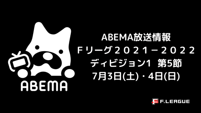 ７月３日 土 ４日 日 フットサル ｆリーグ２０２１ ２０２２ ディビジョン１ 第５節 Abemaで全試合生中継 一般財団法人日本フットサル 連盟のプレスリリース