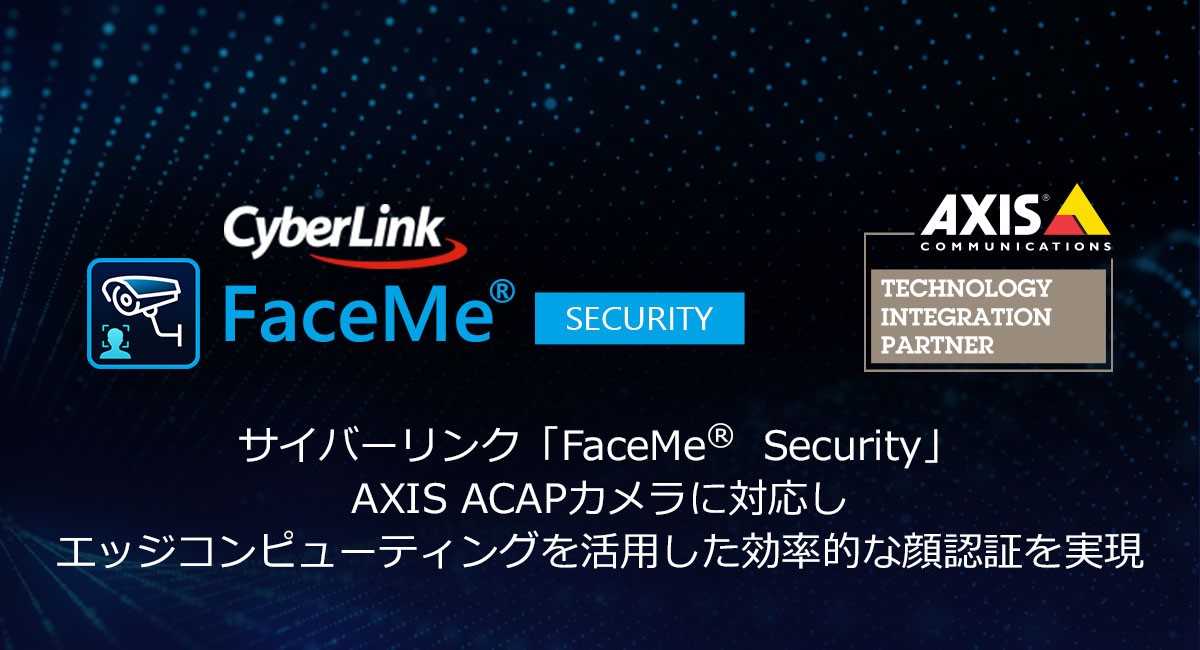 サイバーリンク AI顔認証スマートセキュリティシステム「FaceMe® Security」 AXIS ACAPカメラに対応し、エッジ