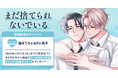 直筆サイン入り縦長ポスターが当たる！戸ヶ谷新先生『まだ捨てられないでいる』発売記念キャンペーン開催！【ホーリンラブブックス】