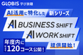 GLOBIS 学び放題、新シリーズ「AI WORK SHIFT」「AI BUSINESS SHIFT」提供開始、年度内に約120コース公開!
