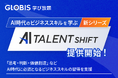 GLOBIS 学び放題、新シリーズ「AI TALENT SHIFT」を提供開始「思考・判断・価値創造スキル」などAI時代に必須のビジネススキルの体系的学習を支援