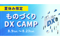 【期間限定】『現実的なDX』の進め方を学ぶ!中小製造業様のための特別イベント「ものづくり DX CAMP」開催!