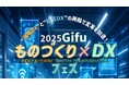【”現場DX”と”経営DX”の両輪で変革を加速!】2025Gifu ものづくり×DXフェス にスペシャリスト社員が登壇いたします