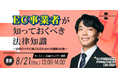 【8/21(木)開催】EC事業者必見 弁護士による法務セミナーのお知らせ(無料・オンライン)
