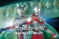 「ウルトラマンシリーズ」60周年を記念して、巨大な怪獣展示や迫力満点のウルトラマンのバトルシーンを体感できるVRコンテンツ『光の国ミュージアム ウルトラマンＸＲジャーニー』を製作！