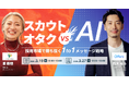 スカウトオタク vs AI 〜採用市場で勝ち抜く1to1メッセージ戦略〜|3/19(水)・3/27(木)開催