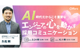 AI時代だからこそ重要な、エンジニアの「心を動かす」採用コミュニケーション 〜採用成功率を上げる、理論と実践に基づいたコミュニケーション・スカウト戦略〜|9/24(水)・10/1(水)開催