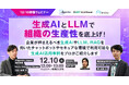 【12/10開催ウェビナー】生成AIとLLMで組織の生産性を底上げ! 企業が押さえるべき生成AIやLLM、RAGを用いたチャットボットやセキュアな環境で利用可能な生成AI活用事例をプロがご紹介します