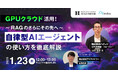 【1/23開催ウェビナー】GPUクラウド活用!自律型AIエージェントの使い方を徹底解説~RAGのさらに先へ~