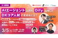 【3/5開催】 AIエージェント活用術、Difyを活用したDXコア人材の育成術とは?業務改善につながる営業AIエージェントの活用術とDifyを活用したDXコア人材の育成術について解説